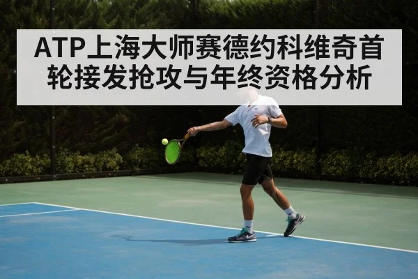 ATP上海大师赛德约科维奇首轮接发抢攻与年终资格分析